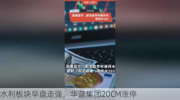 水利板块早盘走强，华蓝集团20CM涨停