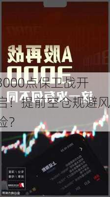 3000点保卫战开启！提前空仓规避风险？