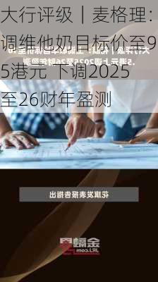 大行评级｜麦格理：下调维他奶目标价至9.5港元 下调2025至26财年盈测