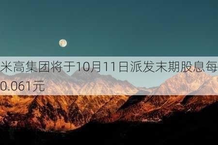 米高集团将于10月11日派发末期股息每股0.061元