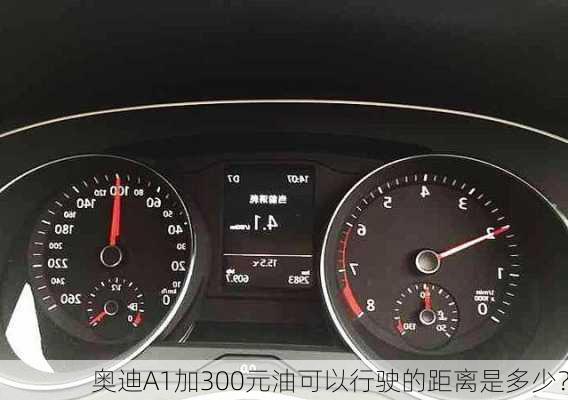 奥迪A1加300元油可以行驶的距离是多少？