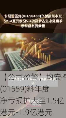 【公司盈警】均安控股(01559)料年度净亏损扩大至1.5亿港元-1.9亿港元