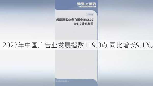 2023年中国广告业发展指数119.0点 同比增长9.1%。