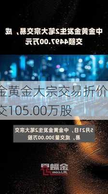 中金黄金大宗交易折价成交105.00万股