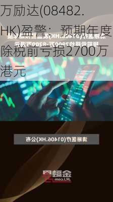 万励达(08482.HK)盈警：预期年度除税前亏损2700万港元