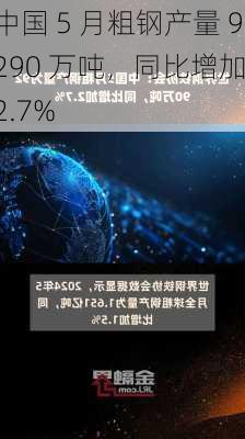 中国 5 月粗钢产量 9290 万吨，同比增加 2.7%