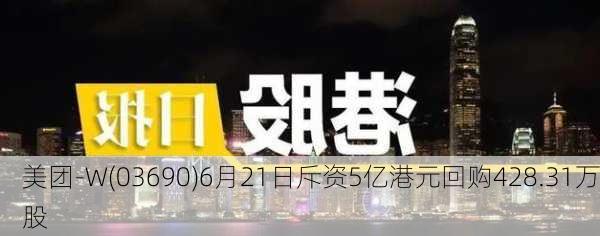 美团-W(03690)6月21日斥资5亿港元回购428.31万股