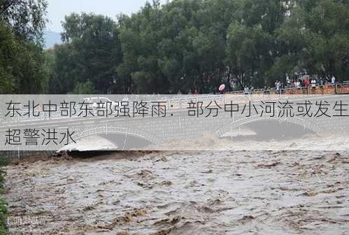 东北中部东部强降雨：部分中小河流或发生超警洪水