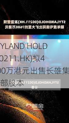 STYLAND HOLD(00211.HK)拟4000万港元出售长雄集团全部股本