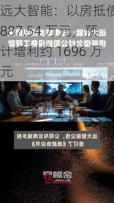 远大智能：以房抵债 1887.54 万元，预计增利约 1696 万元