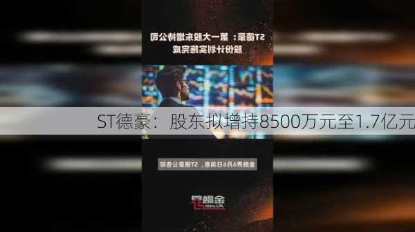 ST德豪：股东拟增持8500万元至1.7亿元