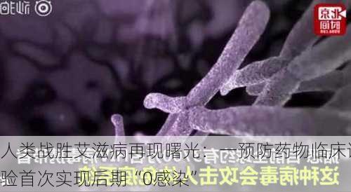 人类战胜艾滋病再现曙光：一预防药物临床试验首次实现后期“0感染”