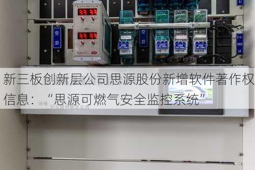 新三板创新层公司思源股份新增软件著作权信息：“思源可燃气安全监控系统”