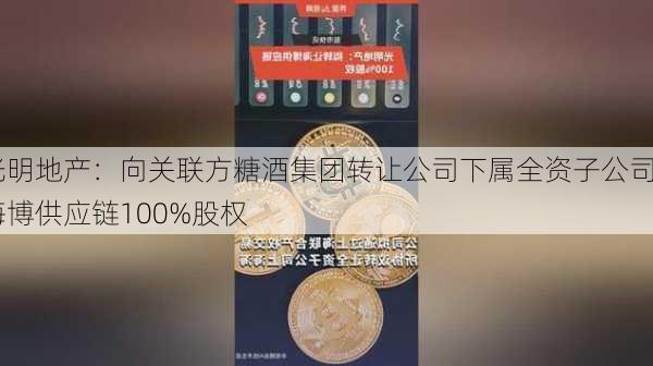 光明地产：向关联方糖酒集团转让公司下属全资子公司海博供应链100%股权