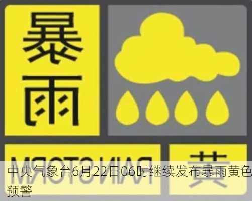 中央气象台6月22日06时继续发布暴雨黄色预警