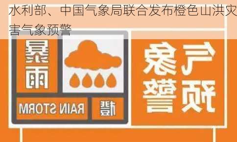 水利部、中国气象局联合发布橙色山洪灾害气象预警