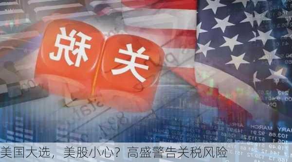 美国大选，美股小心？高盛警告关税风险