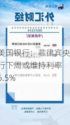 美国银行：菲律宾央行下周或维持利率 6.5%