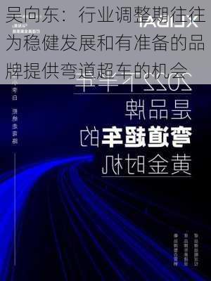 吴向东：行业调整期往往为稳健发展和有准备的品牌提供弯道超车的机会