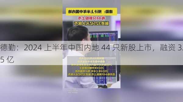 德勤：2024 上半年中国内地 44 只新股上市，融资 325 亿