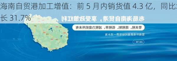 海南自贸港加工增值：前 5 月内销货值 4.3 亿，同比增长 31.7%