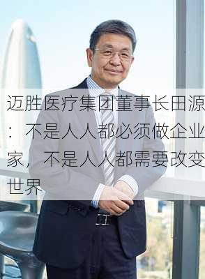 迈胜医疗集团董事长田源：不是人人都必须做企业家，不是人人都需要改变世界