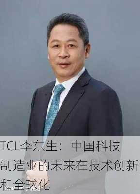 TCL李东生：中国科技制造业的未来在技术创新和全球化