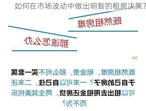 如何在市场波动中做出明智的租房决策？