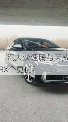 一汽大众速腾与荣威RX个更优？