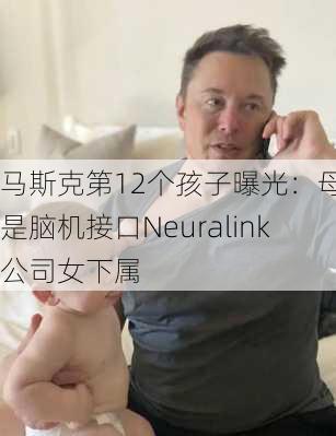 马斯克第12个孩子曝光：母亲是脑机接口Neuralink公司女下属