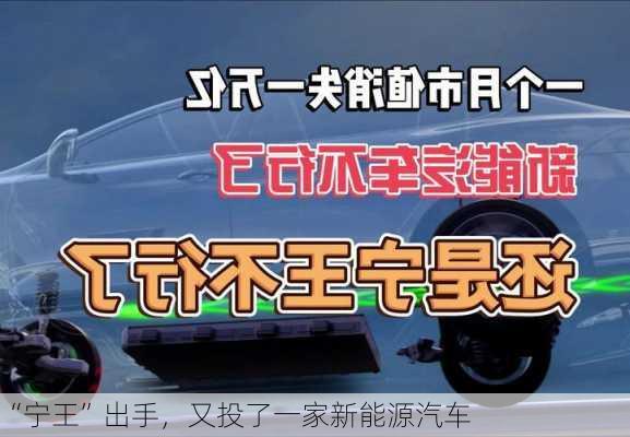 “宁王”出手，又投了一家新能源汽车