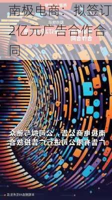 南极电商：拟签订2亿元广告合作合同