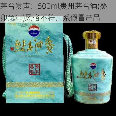 茅台发声：500ml贵州茅台酒(癸卯兔年)风格不符，系假冒产品