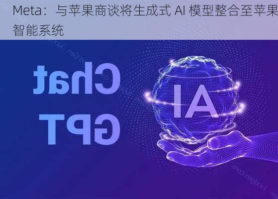 Meta：与苹果商谈将生成式 AI 模型整合至苹果智能系统