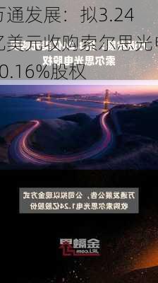 万通发展：拟3.24亿美元收购索尔思光电60.16%股权