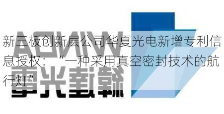 新三板创新层公司华夏光电新增专利信息授权：“一种采用真空密封技术的航行灯”