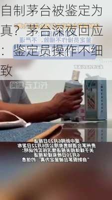 自制茅台被鉴定为真？茅台深夜回应：鉴定员操作不细致