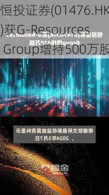 恒投证券(01476.HK)获G-Resources Group增持500万股