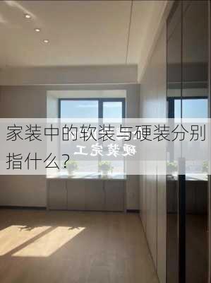 家装中的软装与硬装分别指什么？