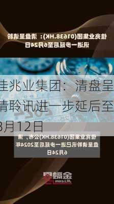 佳兆业集团：清盘呈请聆讯进一步延后至8月12日