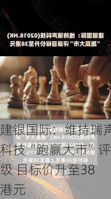 建银国际：维持瑞声科技“跑赢大市”评级 目标价升至38港元