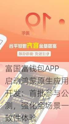 富国富钱包APP启动鸿蒙原生应用开发：首批参与公测，强化全场景一致性体验