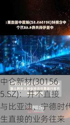 中仑新材(301565.SZ)：并不直接与比亚迪、宁德时代产生直接的业务往来