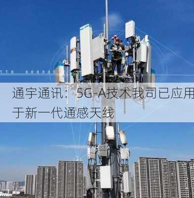 通宇通讯：5G-A技术我司已应用于新一代通感天线