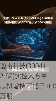 迦南科技(300412.SZ)实控人方亨志拟增持不低于100万股