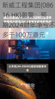 新威工程集团(08616.HK)盈警：预期2024财年净亏不多于100万港元