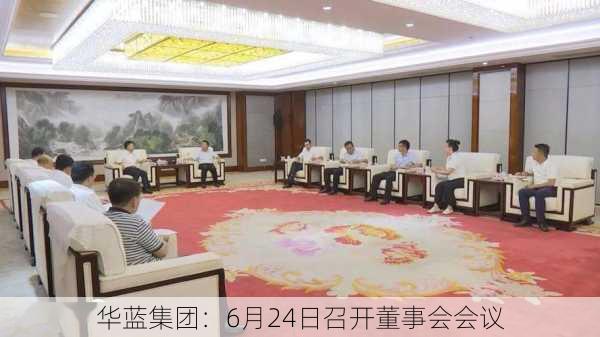 华蓝集团：6月24日召开董事会会议