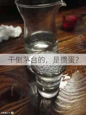 干倒茅台的，是掼蛋？