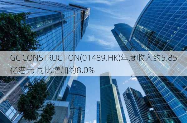 GC CONSTRUCTION(01489.HK)年度收入约5.85亿港元 同比增加约8.0%