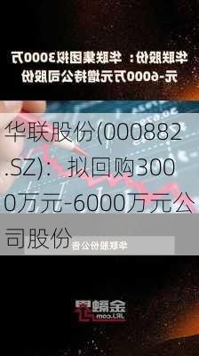 华联股份(000882.SZ)：拟回购3000万元-6000万元公司股份